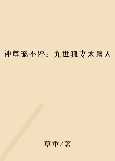 神尊宠不停:九世狐妻太磨人小说神尊宠不停:九世狐妻太磨人