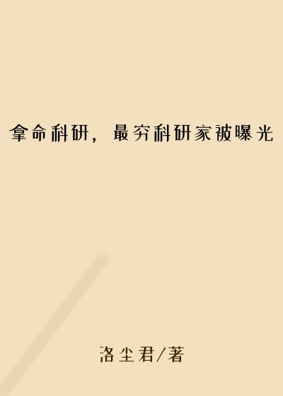 都市小说最新小说拿命科研,最穷科研家被曝光
