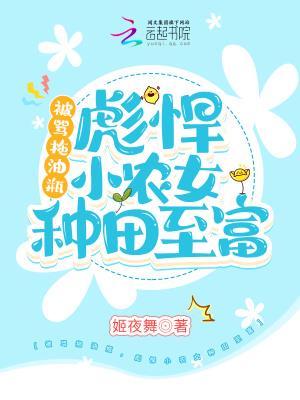 姬夜舞新书被骂拖油瓶，彪悍小农女种田致富