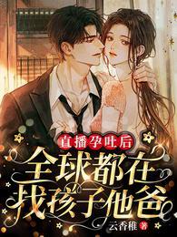 直播孕吐小说直播孕吐后，全球都在找孩子他爸